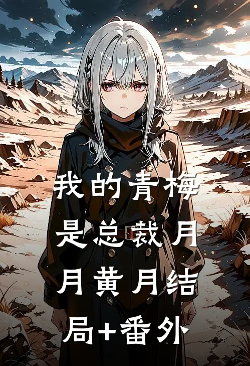 我的青梅是总裁月月黄月结局+番外