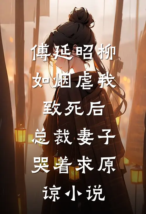 傅延昭柳如烟虐我致死后，总裁妻子哭着求原谅小说