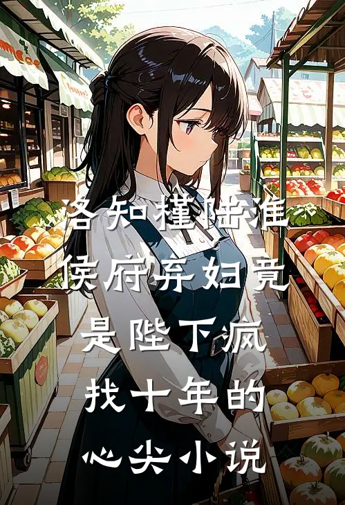 洛知槿陆淮侯府弃妇竟是陛下疯找十年的心尖小说