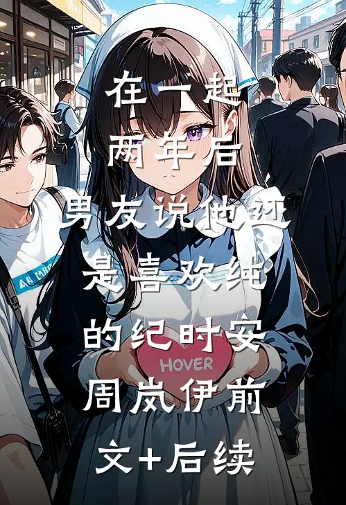 在一起两年后，男友说他还是喜欢纯的纪时安周岚伊前文+后续