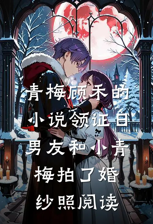 青梅顾禾的小说领证日，男友和小青梅拍了婚纱照阅读