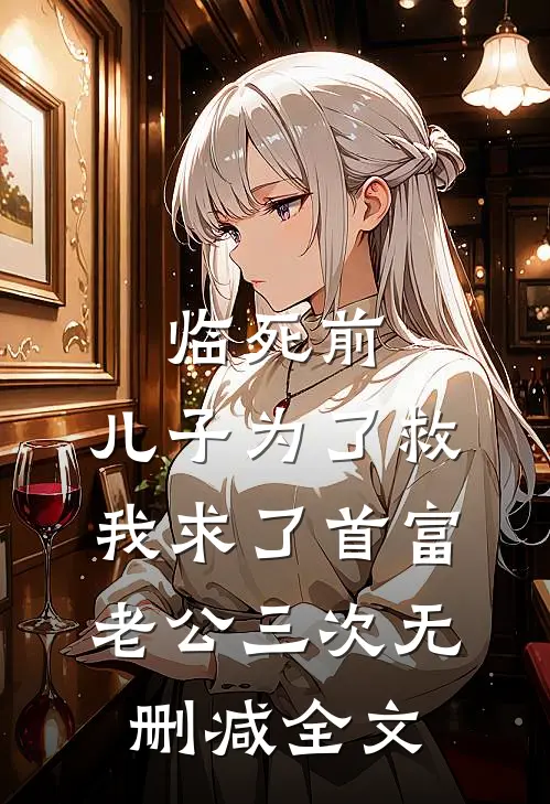 临死前，儿子为了救我求了首富老公三次无删减全文