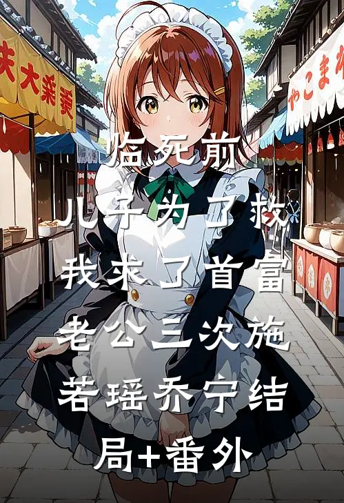 临死前，儿子为了救我求了首富老公三次施若瑶乔宁结局+番外