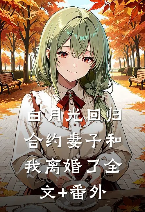 白月光回归，合约妻子和我离婚了全文+番外