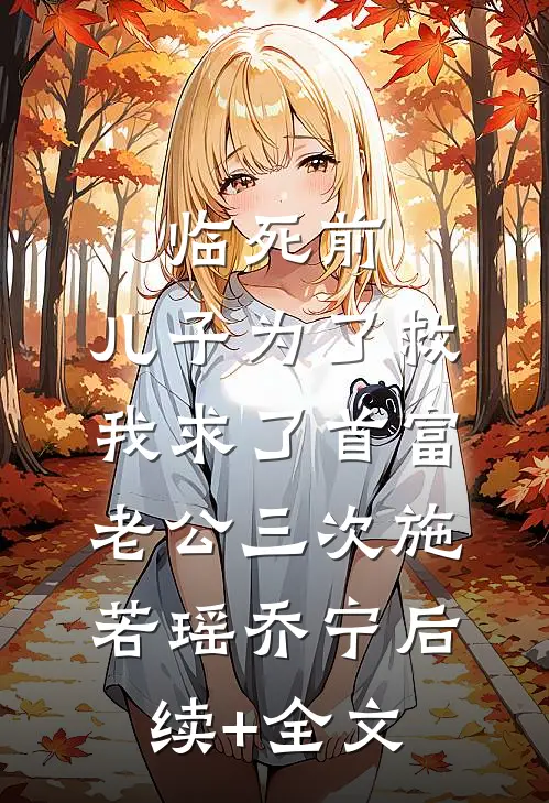 临死前，儿子为了救我求了首富老公三次施若瑶乔宁后续+全文