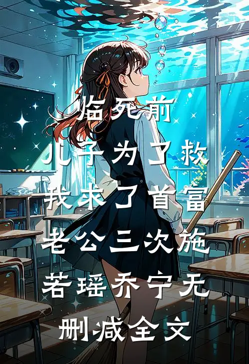 临死前，儿子为了救我求了首富老公三次施若瑶乔宁无删减全文