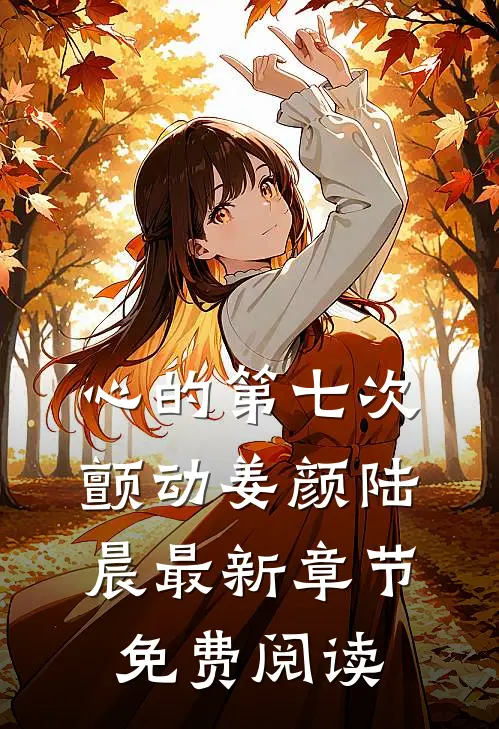 心的第七次颤动姜颜陆晨最新章节免费阅读