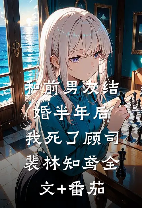 和前男友结婚半年后，我死了顾司裴林知鸢全文+番茄
