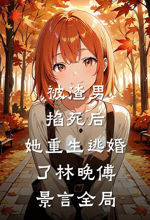被渣男掐死后，她重生逃婚了林晚傅景言全局
