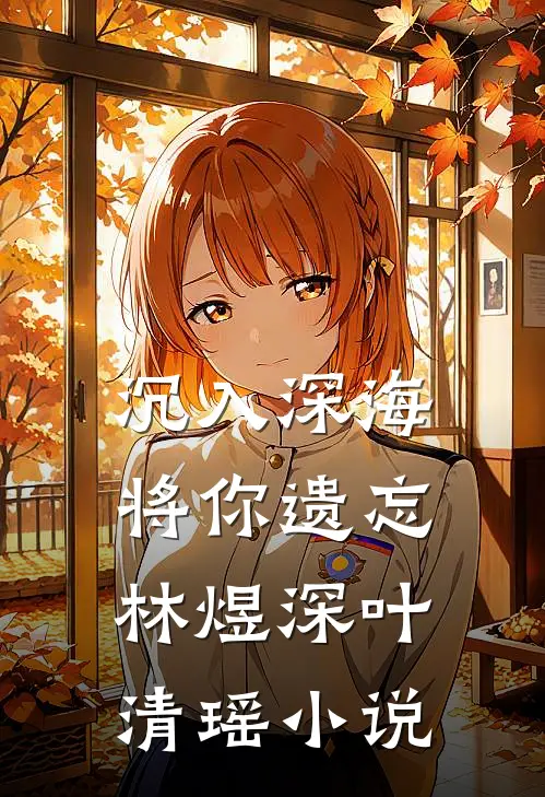 沉入深海将你遗忘林煜深叶清瑶小说