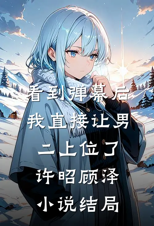 看到弹幕后，我直接让男二上位了许昭顾泽小说结局