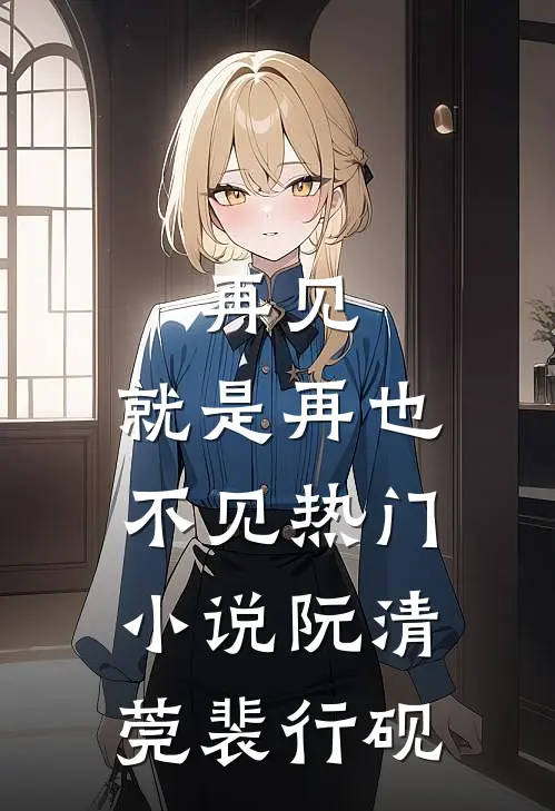 再见，就是再也不见热门小说阮清莞裴行砚