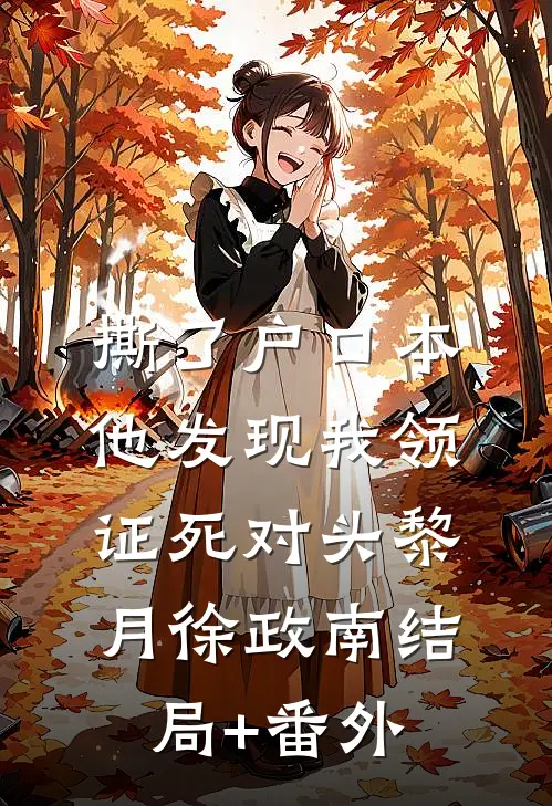 撕了户口本，他发现我领证死对头黎月徐政南结局+番外