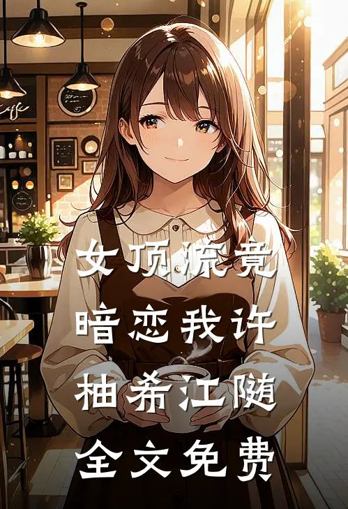 女顶流竟暗恋我许柚希江随全文免费