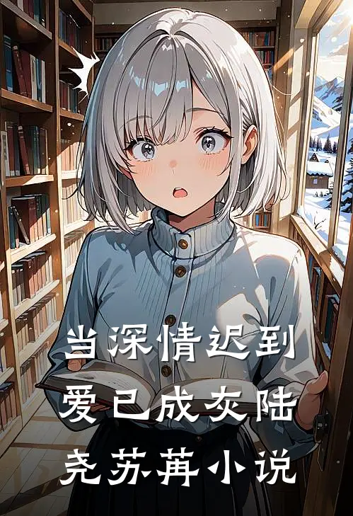 当深情迟到，爱已成灰陆尧苏苒小说