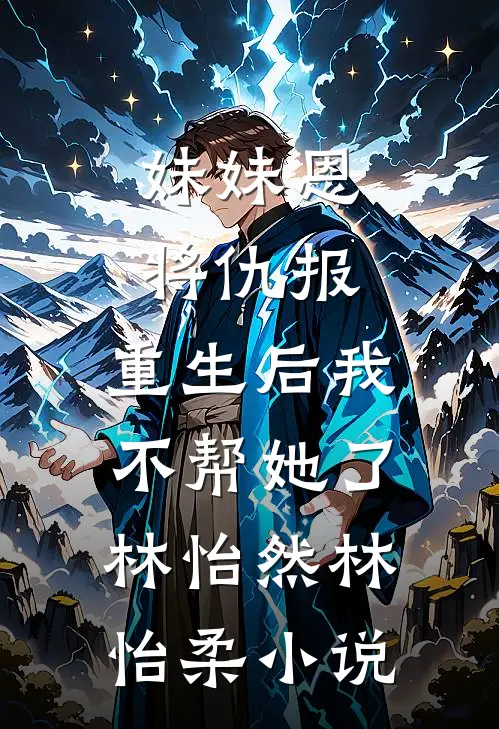 妹妹恩将仇报，重生后我不帮她了林怡然林怡柔小说
