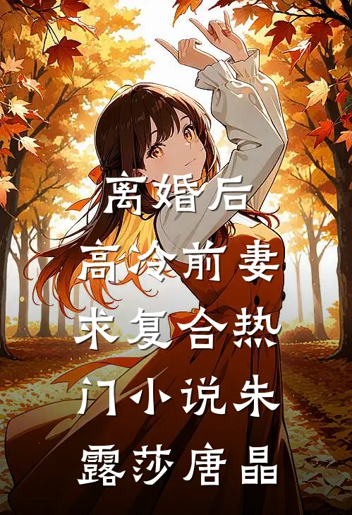 离婚后，高冷前妻求复合热门小说朱露莎唐晶