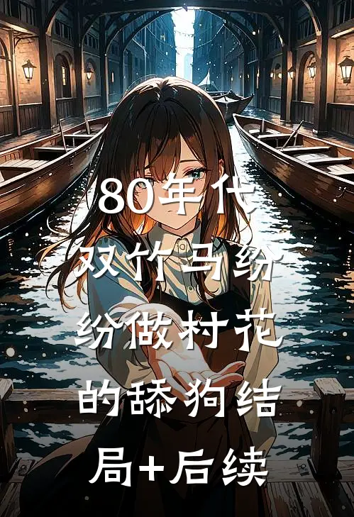80年代，双竹马纷纷做村花的舔狗结局+后续