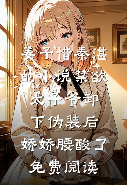 姜予惜秦湛的小说禁欲太子爷卸下伪装后，娇娇腰酸了免费阅读