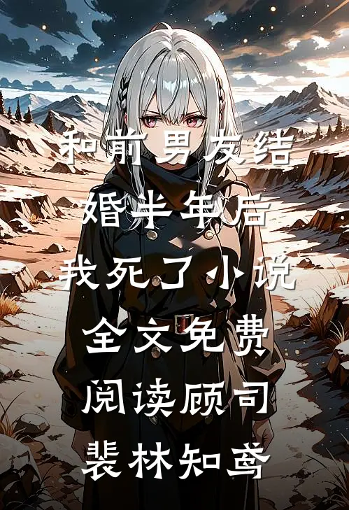 和前男友结婚半年后，我死了小说全文免费阅读顾司裴林知鸢