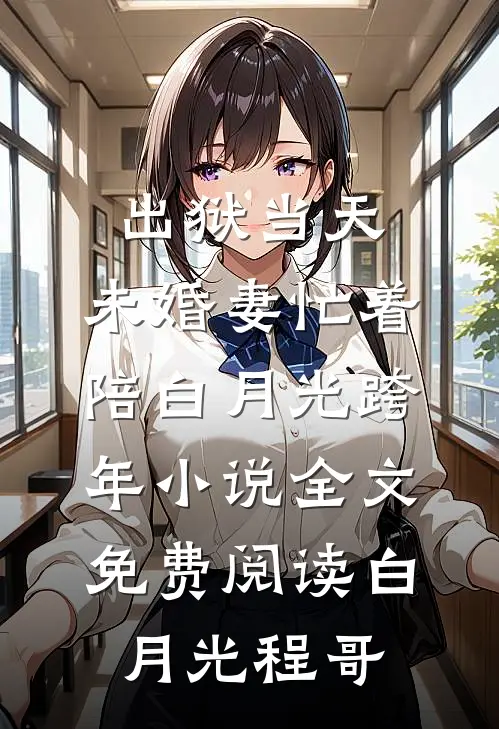 出狱当天，未婚妻忙着陪白月光跨年小说全文免费阅读白月光程哥