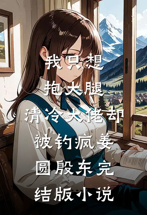 我只想抱大腿，清冷大佬却被钓疯姜圆殷东完结版小说