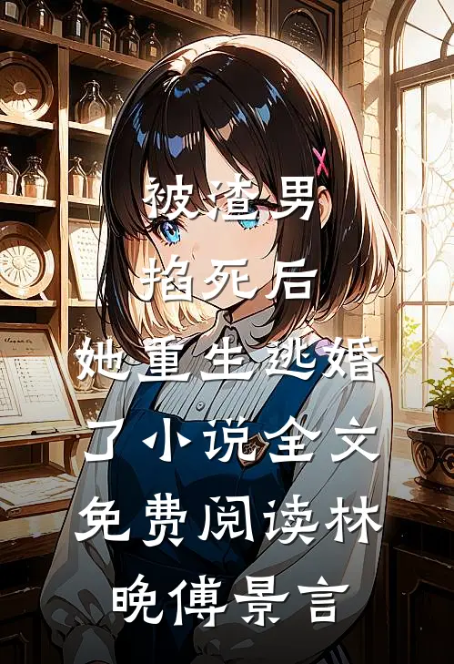 被渣男掐死后，她重生逃婚了小说全文免费阅读林晚傅景言