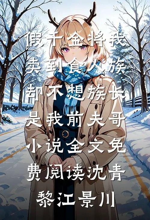 假千金将我卖到食人族，却不想族长是我前夫哥小说全文免费阅读沈青黎江景川
