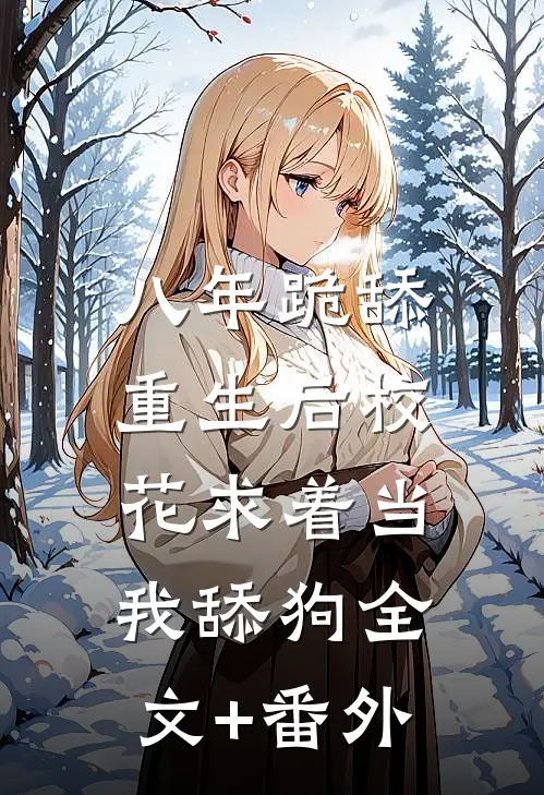 八年跪舔，重生后校花求着当我舔狗全文+番外