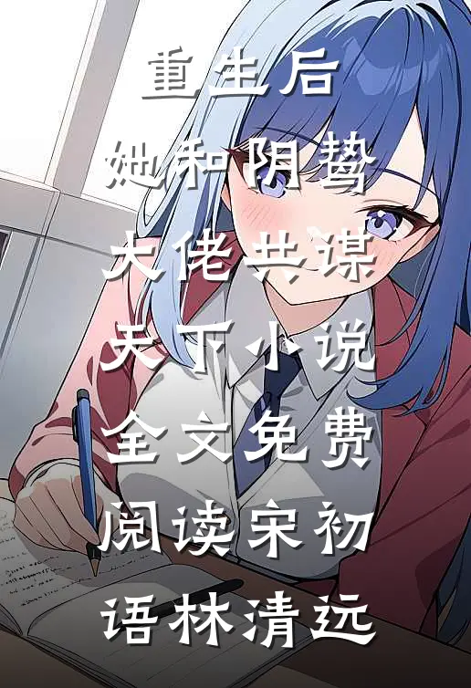 重生后，她和阴鸷大佬共谋天下小说全文免费阅读宋初语林清远