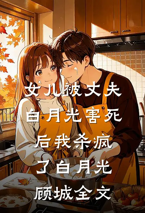 女儿被丈夫白月光害死后我杀疯了白月光顾城全文