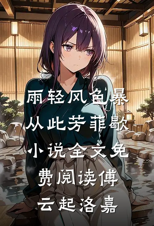 雨轻风色暴，从此芳菲歇小说全文免费阅读傅云起洛嘉