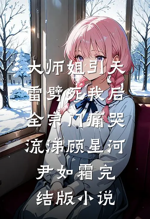 大师姐引天雷劈死我后，全宗门痛哭流涕顾星河尹如霜完结版小说