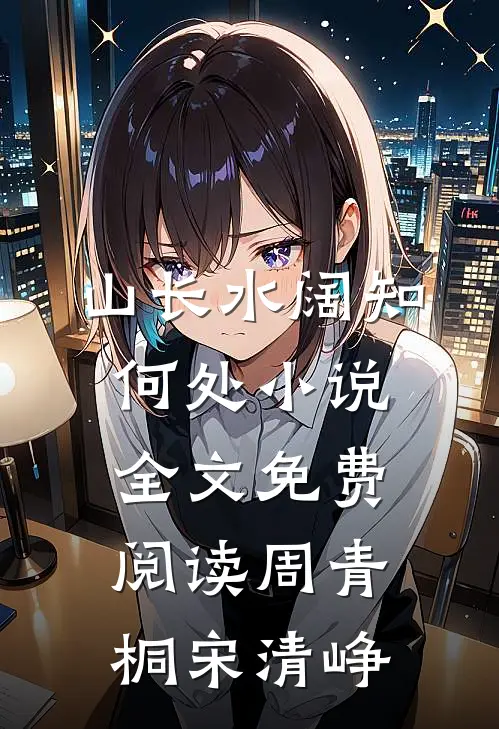 山长水阔知何处小说全文免费阅读周青桐宋清峥