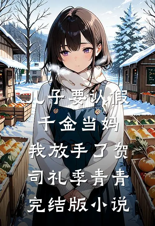 儿子要认假千金当妈，我放手了贺司礼季青青完结版小说