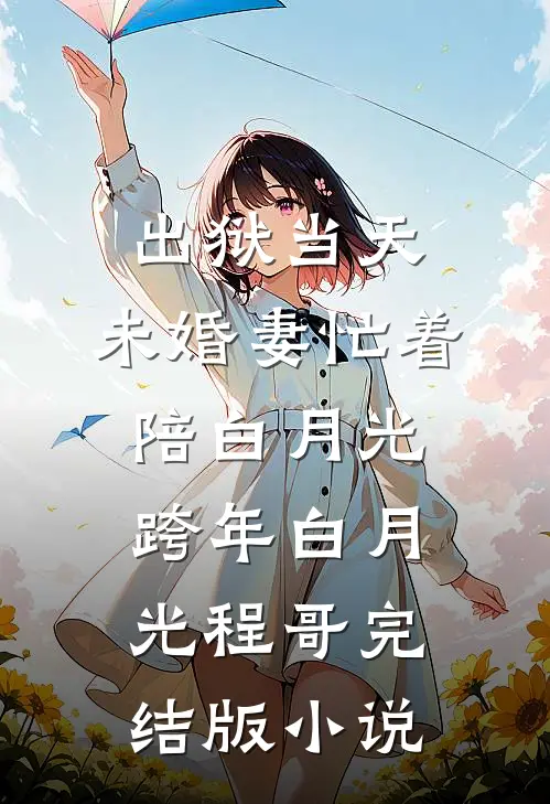 出狱当天，未婚妻忙着陪白月光跨年白月光程哥完结版小说