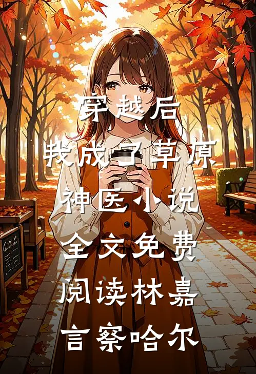 穿越后，我成了草原神医小说全文免费阅读林嘉言察哈尔
