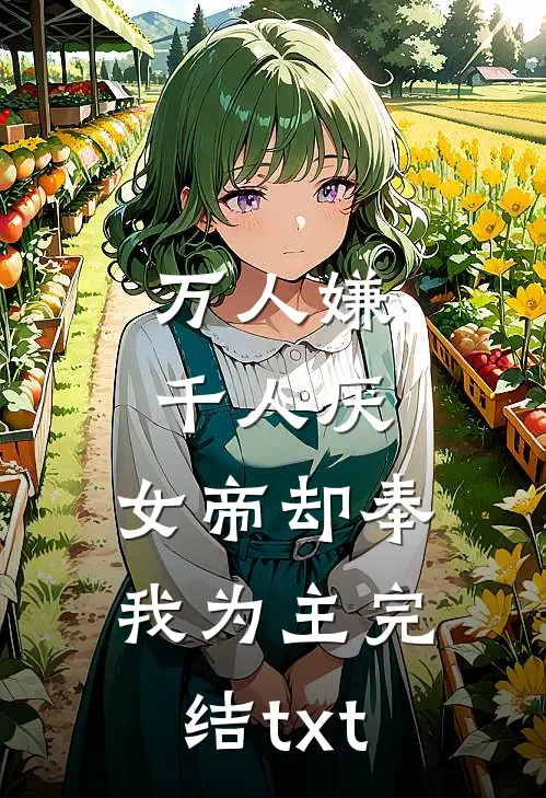 万人嫌千人厌，女帝却奉我为主完结txt