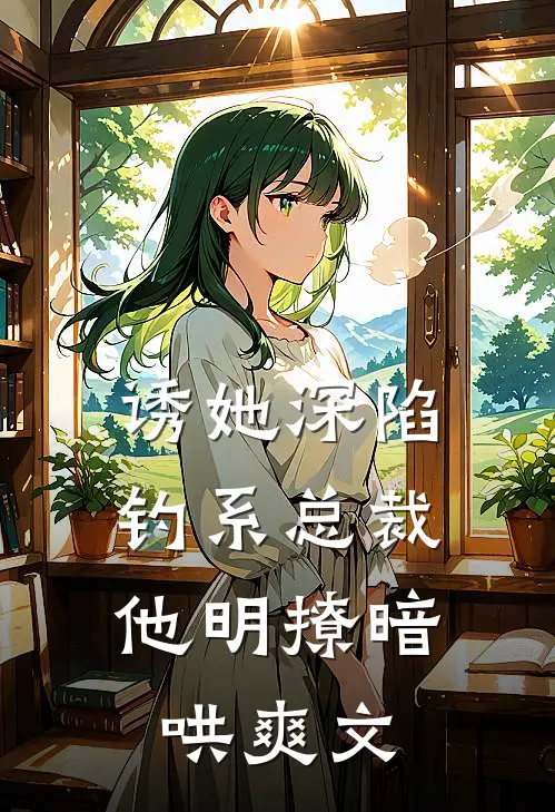 诱她深陷，钓系总裁他明撩暗哄爽文