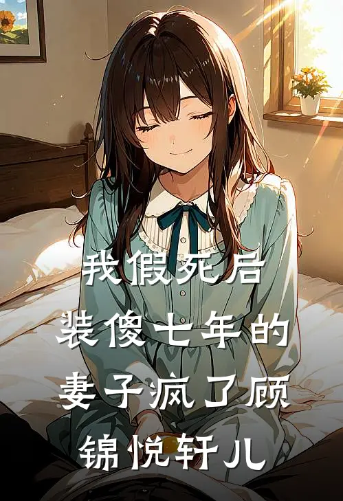 我假死后，装傻七年的妻子疯了顾锦悦轩儿