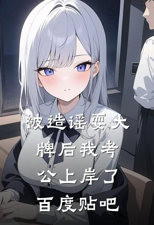 被造谣耍大牌后我考公上岸了百度贴吧