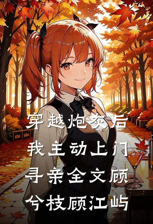 穿越炮灰后，我主动上门寻亲全文顾兮枝顾江屿