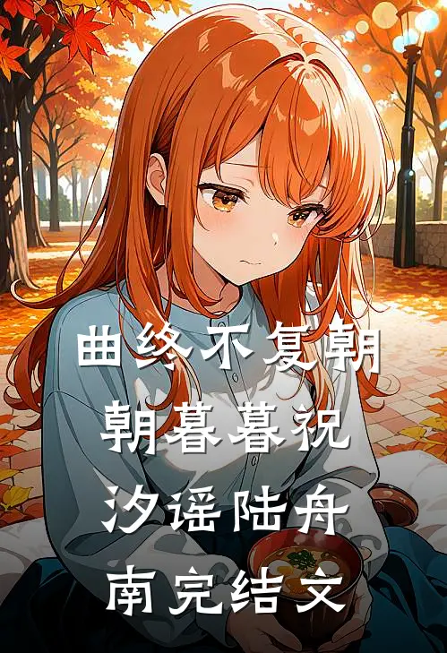 曲终不复朝朝暮暮祝汐谣陆舟南完结文