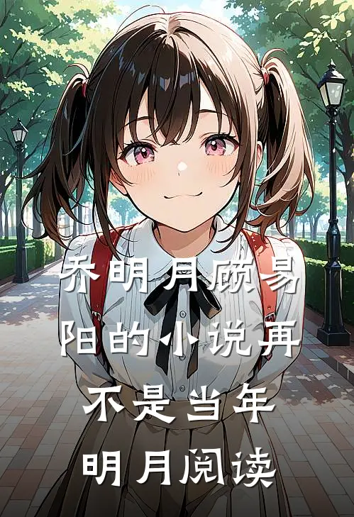 乔明月顾易阳的小说再不是当年明月阅读