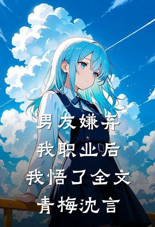 男友嫌弃我职业后，我悟了全文青梅沈言