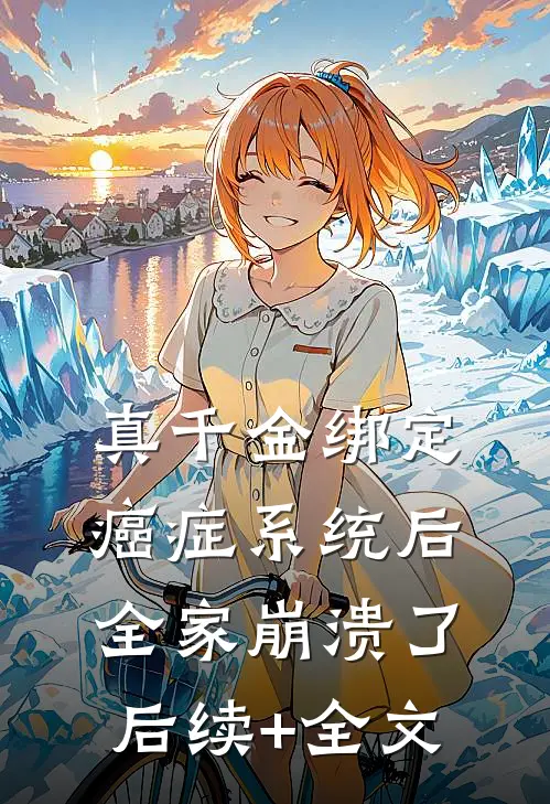 真千金绑定癌症系统后，全家崩溃了后续+全文