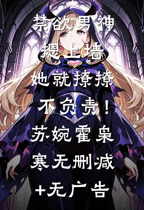 禁欲男神摁上墙，她就撩撩不负责！苏婉霍枭寒无删减+无广告