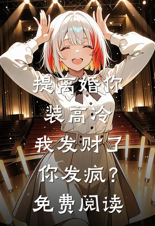 提离婚你装高冷，我发财了你发疯？免费阅读