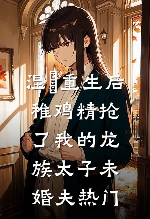 涅槃重生后，稚鸡精抢了我的龙族太子未婚夫热门