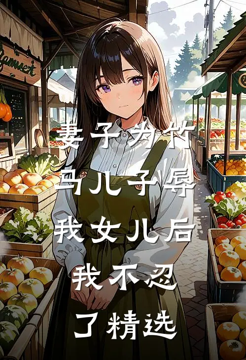 妻子为竹马儿子辱我女儿后，我不忍了精选